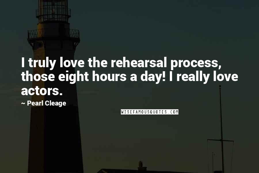 Pearl Cleage Quotes: I truly love the rehearsal process, those eight hours a day! I really love actors.