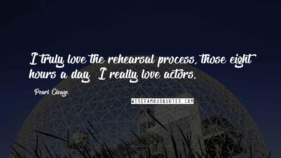 Pearl Cleage Quotes: I truly love the rehearsal process, those eight hours a day! I really love actors.