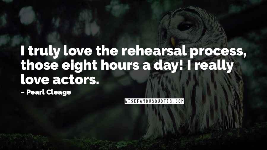 Pearl Cleage Quotes: I truly love the rehearsal process, those eight hours a day! I really love actors.