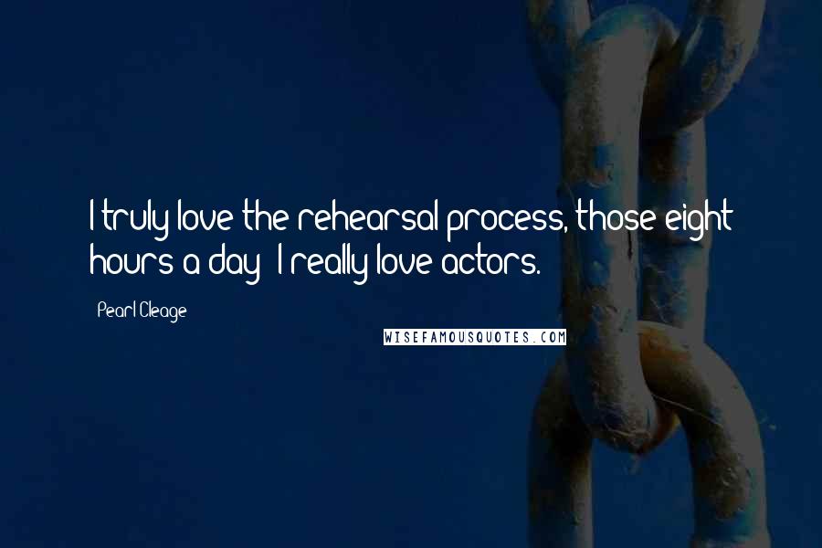 Pearl Cleage Quotes: I truly love the rehearsal process, those eight hours a day! I really love actors.