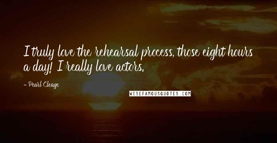 Pearl Cleage Quotes: I truly love the rehearsal process, those eight hours a day! I really love actors.