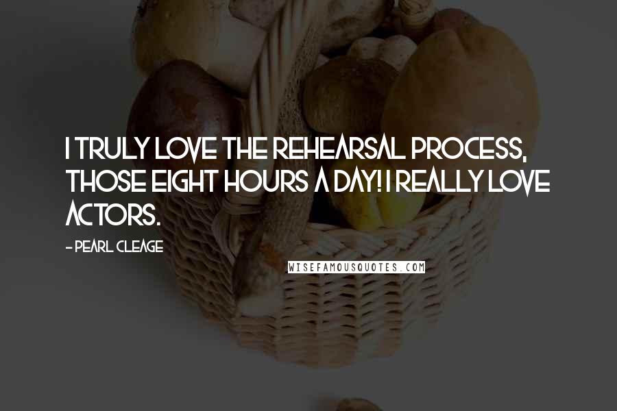 Pearl Cleage Quotes: I truly love the rehearsal process, those eight hours a day! I really love actors.