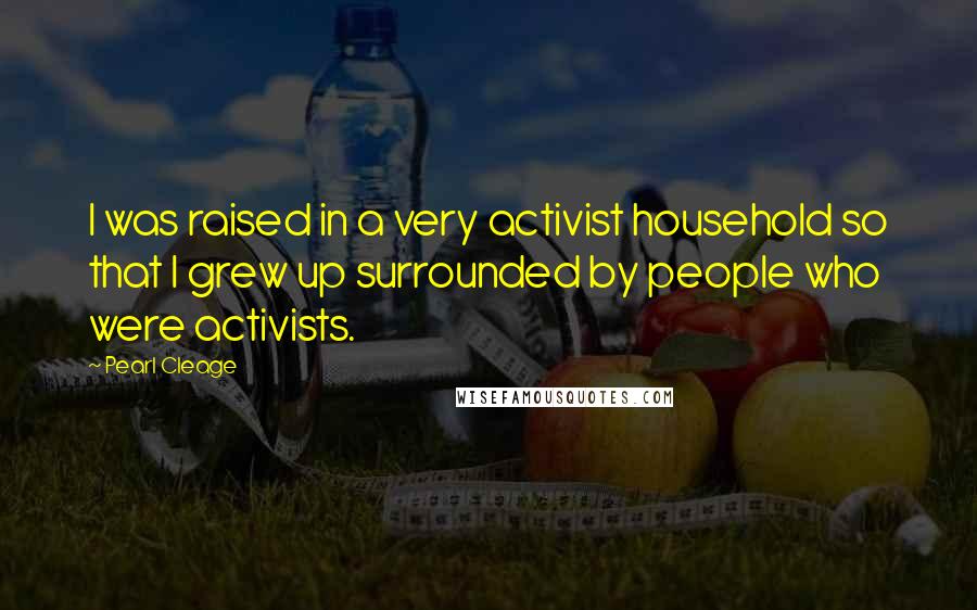 Pearl Cleage Quotes: I was raised in a very activist household so that I grew up surrounded by people who were activists.