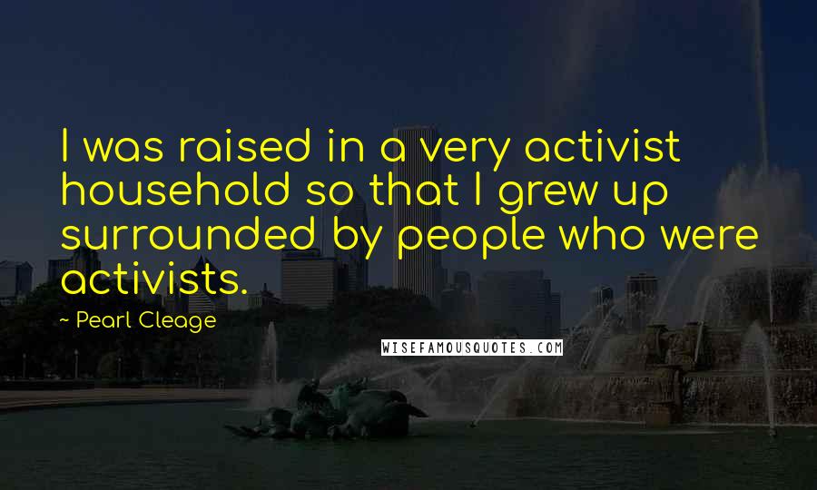 Pearl Cleage Quotes: I was raised in a very activist household so that I grew up surrounded by people who were activists.