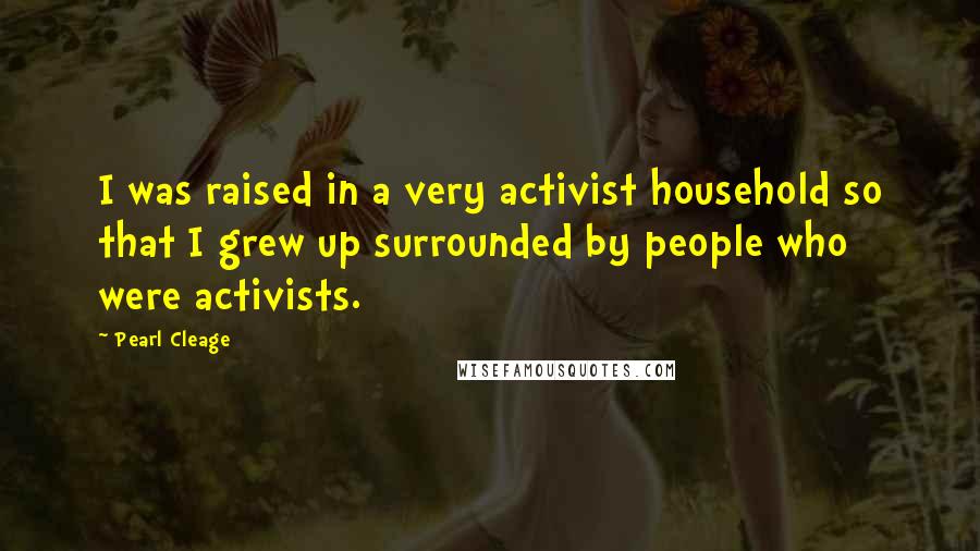 Pearl Cleage Quotes: I was raised in a very activist household so that I grew up surrounded by people who were activists.