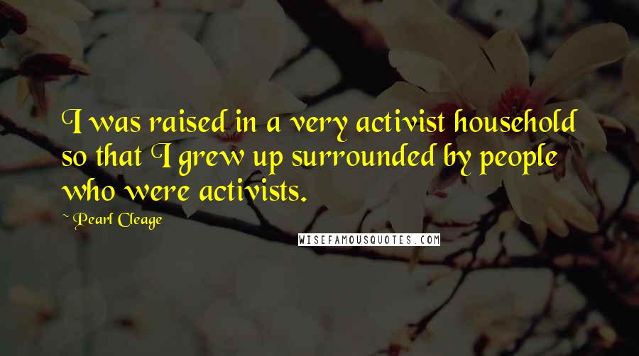 Pearl Cleage Quotes: I was raised in a very activist household so that I grew up surrounded by people who were activists.