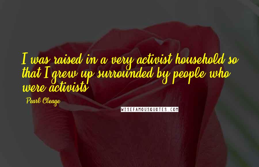 Pearl Cleage Quotes: I was raised in a very activist household so that I grew up surrounded by people who were activists.