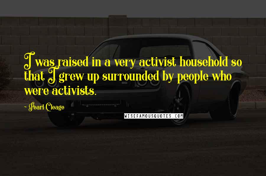 Pearl Cleage Quotes: I was raised in a very activist household so that I grew up surrounded by people who were activists.