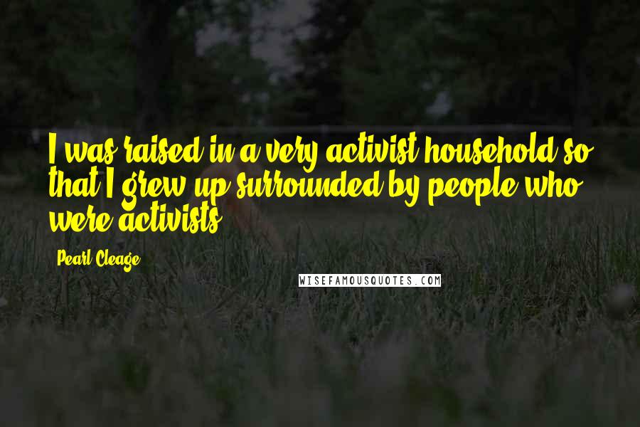 Pearl Cleage Quotes: I was raised in a very activist household so that I grew up surrounded by people who were activists.