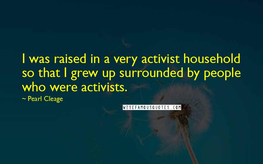 Pearl Cleage Quotes: I was raised in a very activist household so that I grew up surrounded by people who were activists.