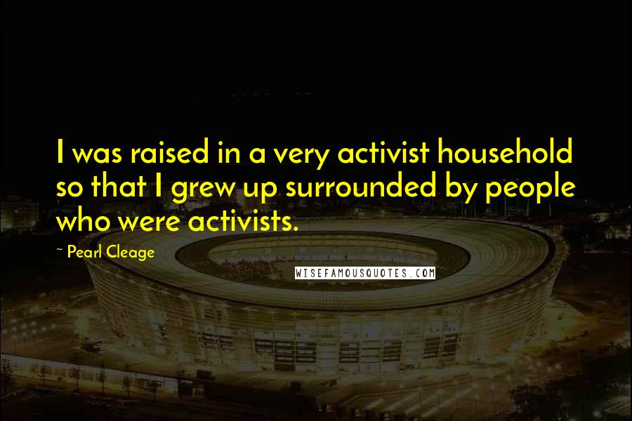 Pearl Cleage Quotes: I was raised in a very activist household so that I grew up surrounded by people who were activists.