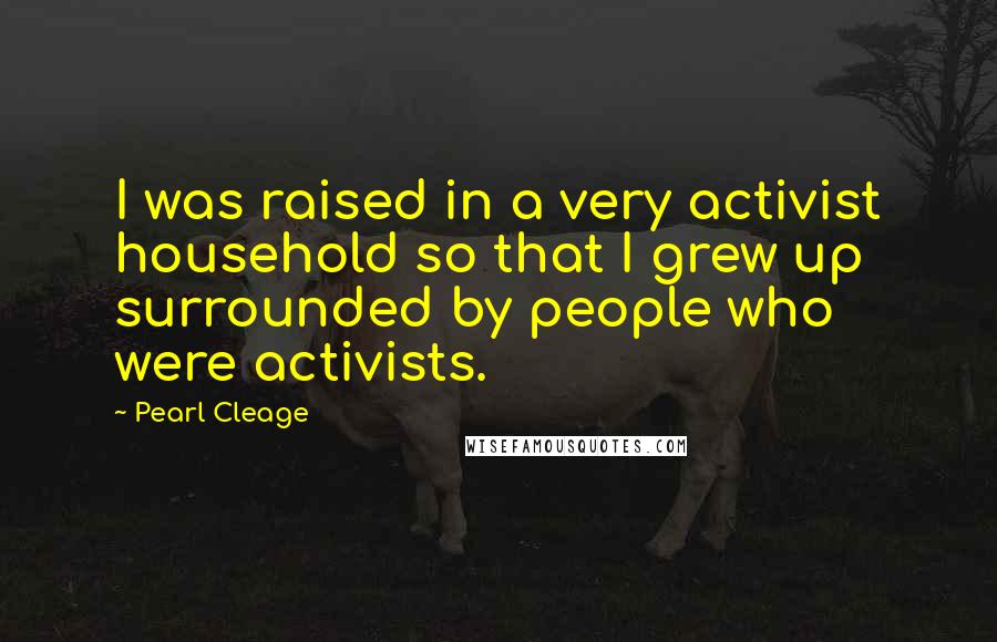 Pearl Cleage Quotes: I was raised in a very activist household so that I grew up surrounded by people who were activists.