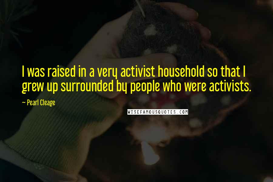 Pearl Cleage Quotes: I was raised in a very activist household so that I grew up surrounded by people who were activists.