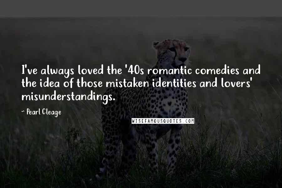 Pearl Cleage Quotes: I've always loved the '40s romantic comedies and the idea of those mistaken identities and lovers' misunderstandings.