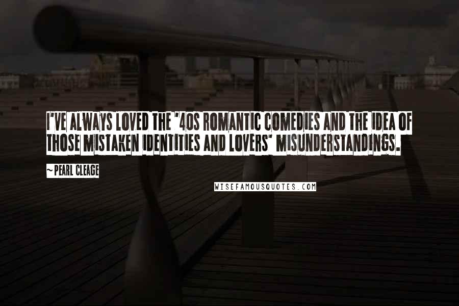 Pearl Cleage Quotes: I've always loved the '40s romantic comedies and the idea of those mistaken identities and lovers' misunderstandings.