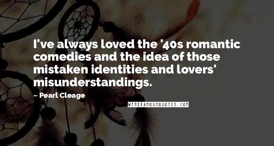 Pearl Cleage Quotes: I've always loved the '40s romantic comedies and the idea of those mistaken identities and lovers' misunderstandings.