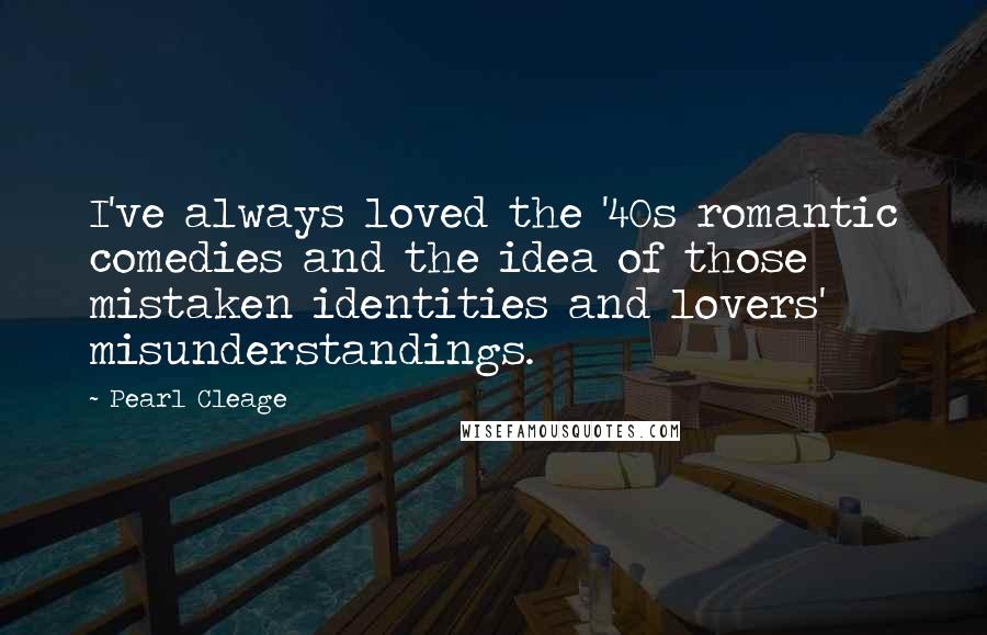 Pearl Cleage Quotes: I've always loved the '40s romantic comedies and the idea of those mistaken identities and lovers' misunderstandings.