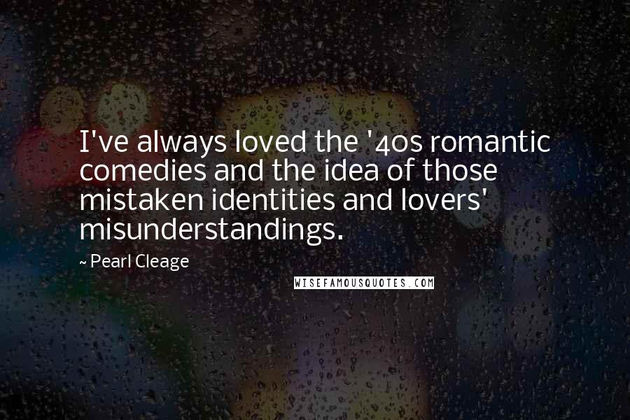 Pearl Cleage Quotes: I've always loved the '40s romantic comedies and the idea of those mistaken identities and lovers' misunderstandings.