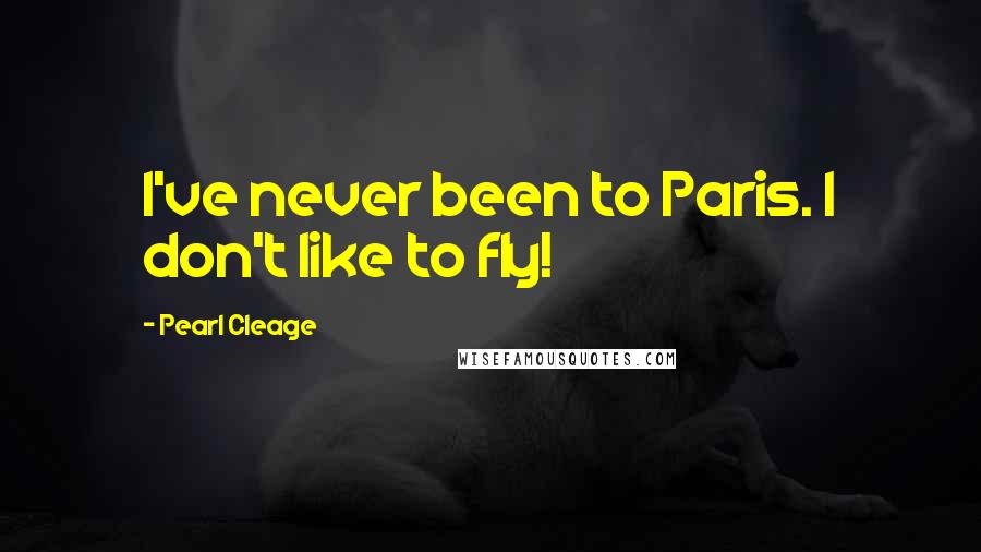 Pearl Cleage Quotes: I've never been to Paris. I don't like to fly!