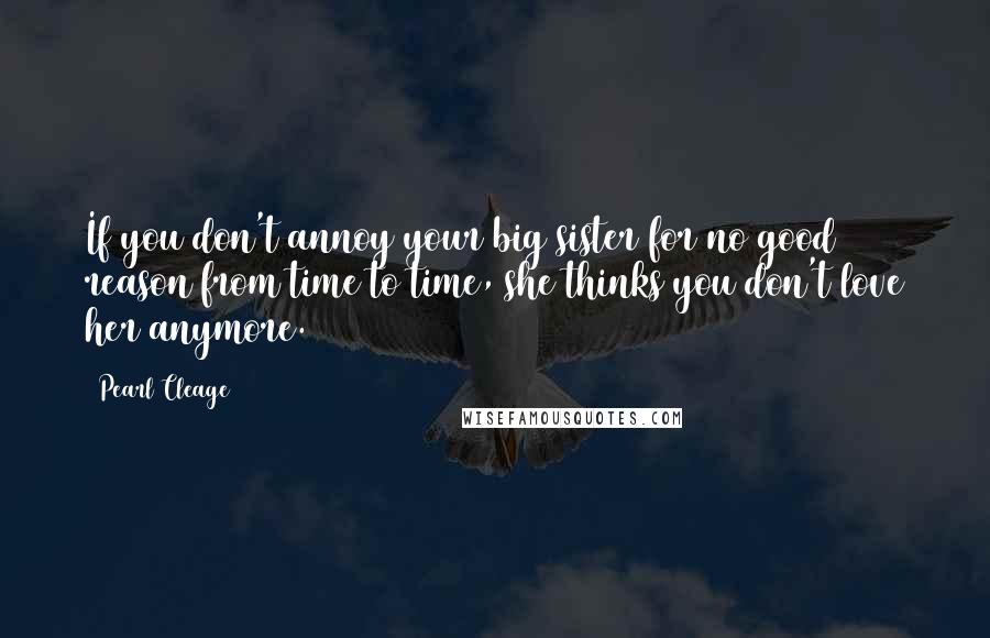 Pearl Cleage Quotes: If you don't annoy your big sister for no good reason from time to time, she thinks you don't love her anymore.