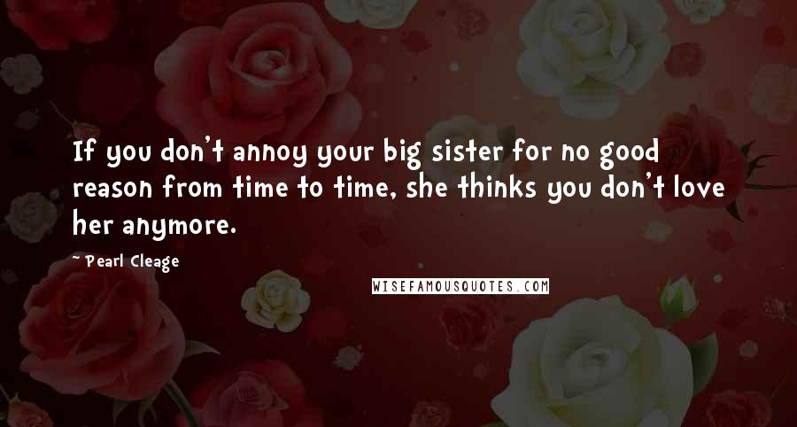 Pearl Cleage Quotes: If you don't annoy your big sister for no good reason from time to time, she thinks you don't love her anymore.