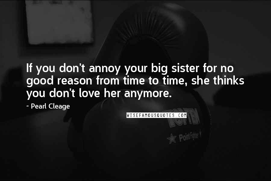 Pearl Cleage Quotes: If you don't annoy your big sister for no good reason from time to time, she thinks you don't love her anymore.