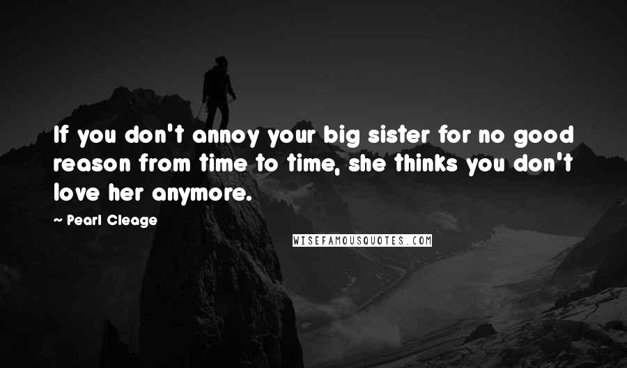Pearl Cleage Quotes: If you don't annoy your big sister for no good reason from time to time, she thinks you don't love her anymore.
