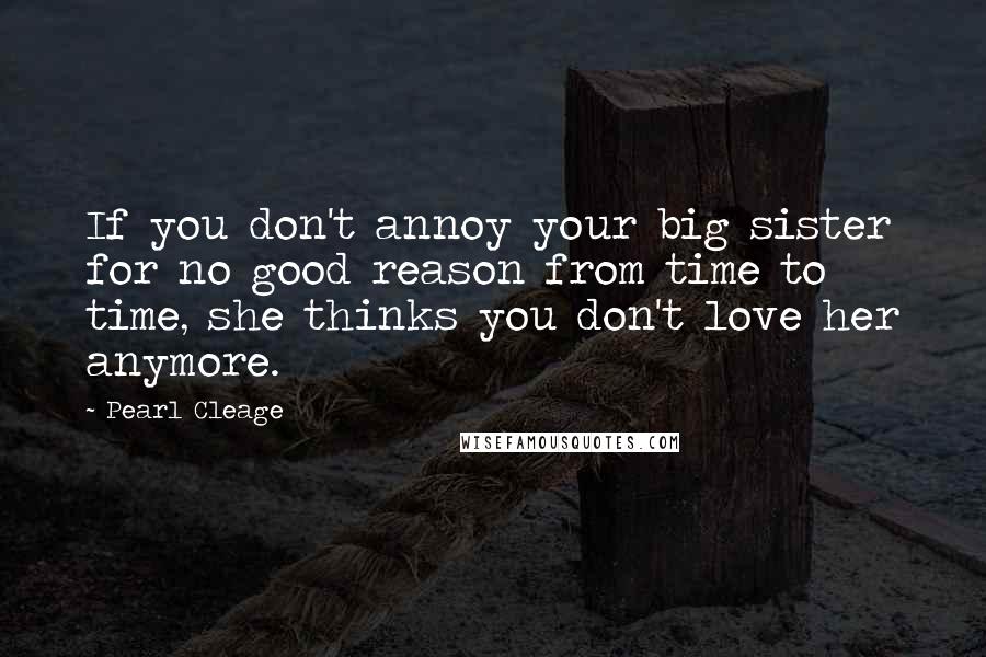 Pearl Cleage Quotes: If you don't annoy your big sister for no good reason from time to time, she thinks you don't love her anymore.