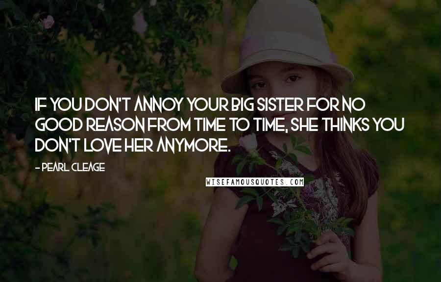 Pearl Cleage Quotes: If you don't annoy your big sister for no good reason from time to time, she thinks you don't love her anymore.