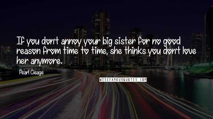 Pearl Cleage Quotes: If you don't annoy your big sister for no good reason from time to time, she thinks you don't love her anymore.