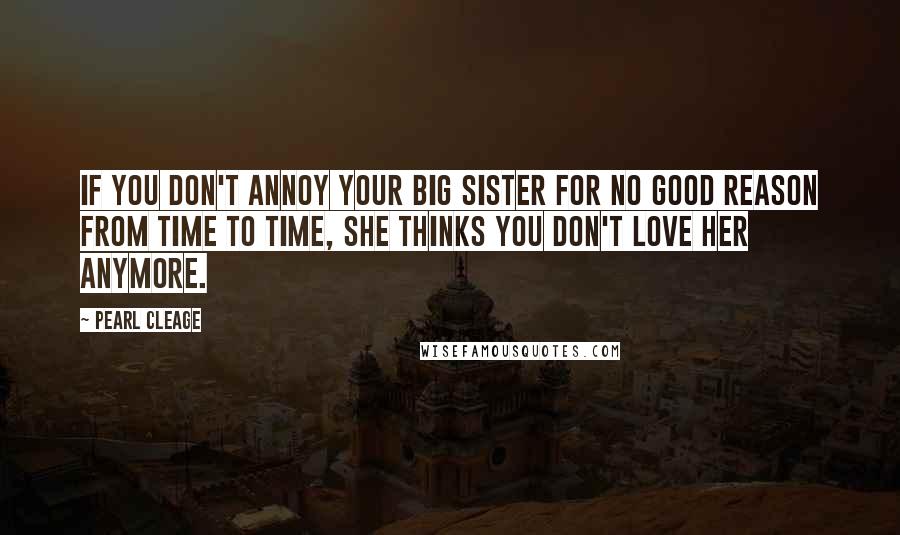 Pearl Cleage Quotes: If you don't annoy your big sister for no good reason from time to time, she thinks you don't love her anymore.