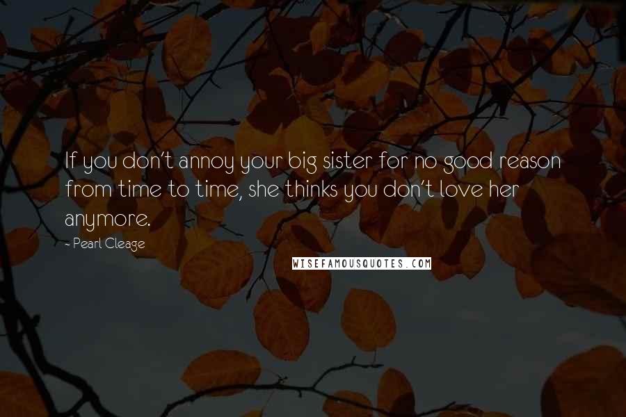 Pearl Cleage Quotes: If you don't annoy your big sister for no good reason from time to time, she thinks you don't love her anymore.