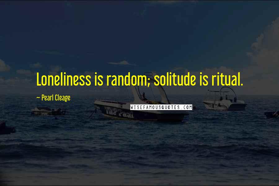 Pearl Cleage Quotes: Loneliness is random; solitude is ritual.