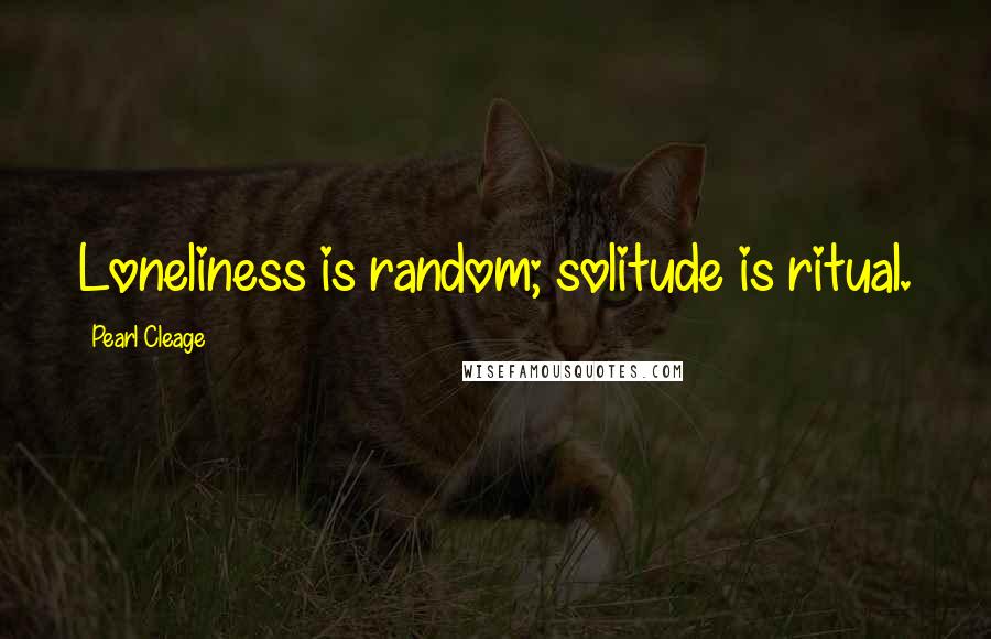 Pearl Cleage Quotes: Loneliness is random; solitude is ritual.