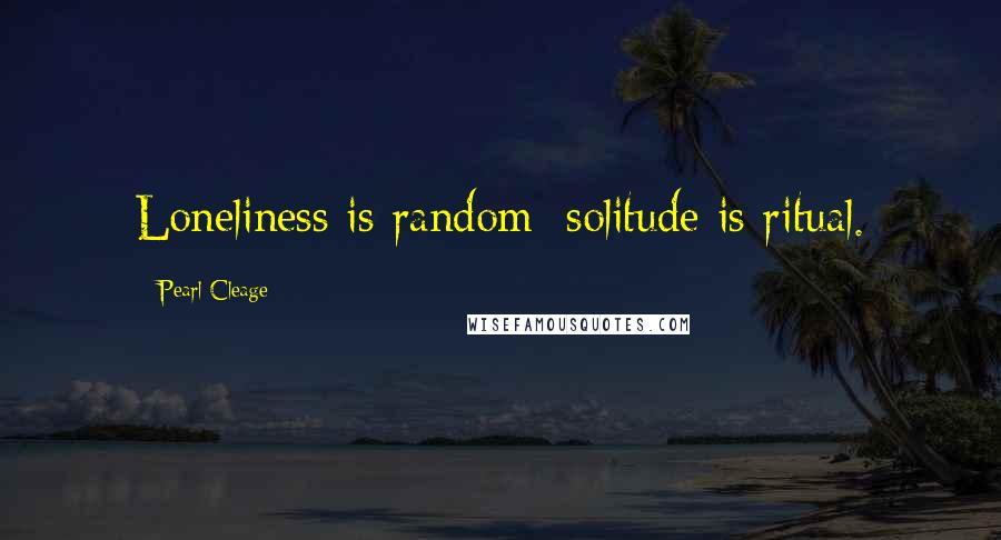 Pearl Cleage Quotes: Loneliness is random; solitude is ritual.