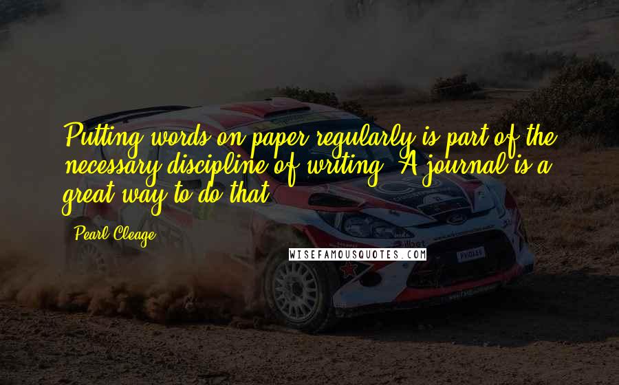 Pearl Cleage Quotes: Putting words on paper regularly is part of the necessary discipline of writing. A journal is a great way to do that.