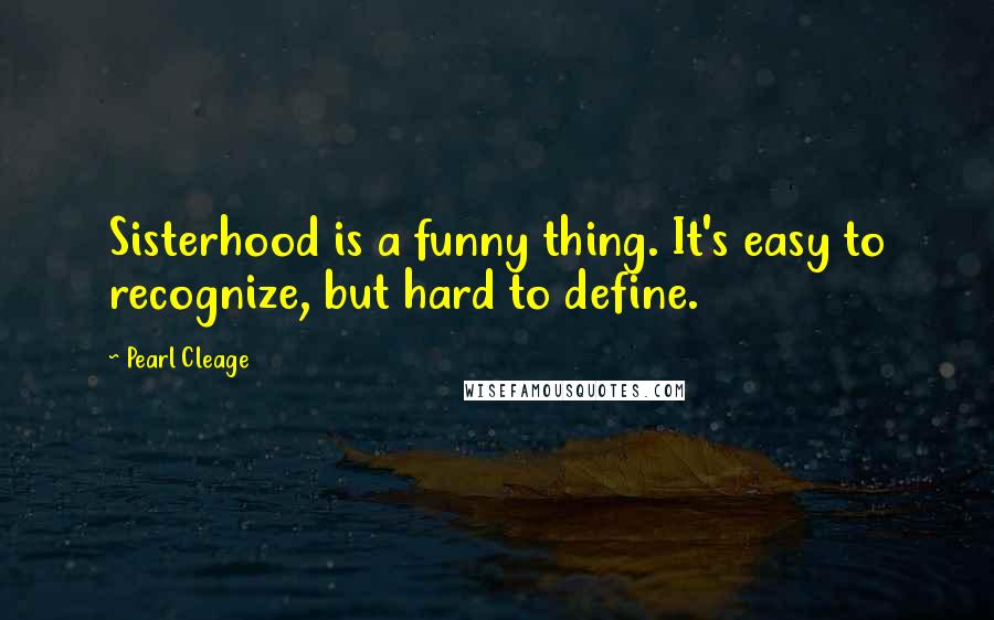 Pearl Cleage Quotes: Sisterhood is a funny thing. It's easy to recognize, but hard to define.