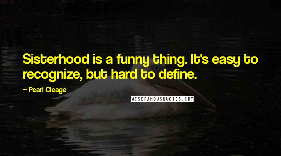 Pearl Cleage Quotes: Sisterhood is a funny thing. It's easy to recognize, but hard to define.