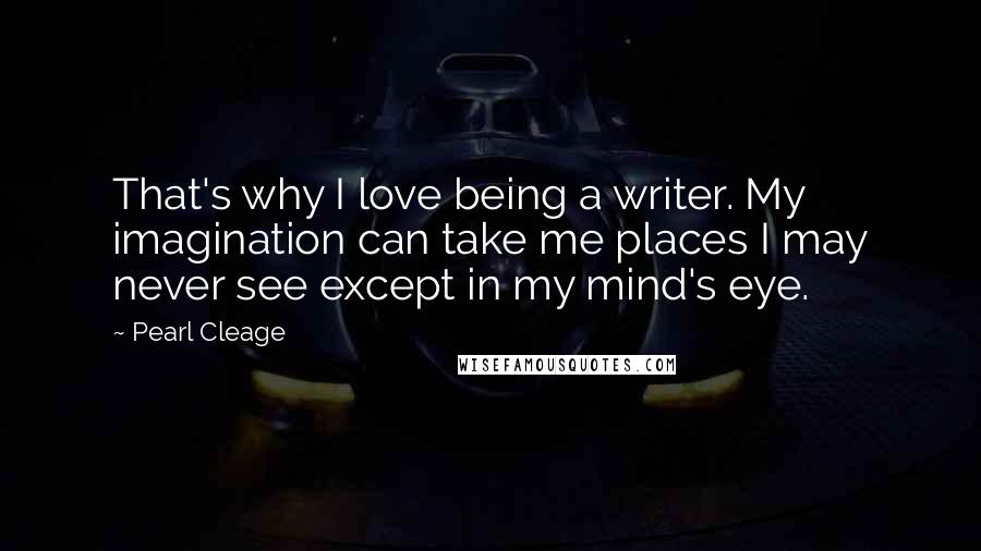 Pearl Cleage Quotes: That's why I love being a writer. My imagination can take me places I may never see except in my mind's eye.