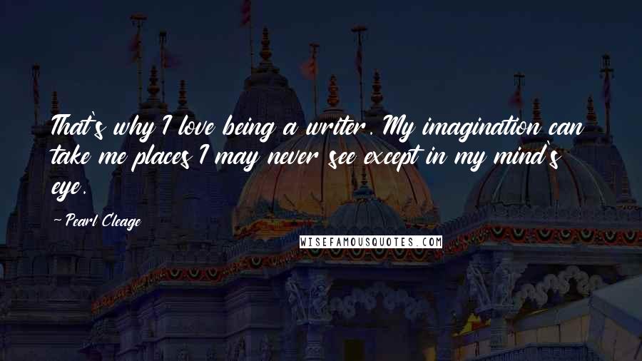 Pearl Cleage Quotes: That's why I love being a writer. My imagination can take me places I may never see except in my mind's eye.