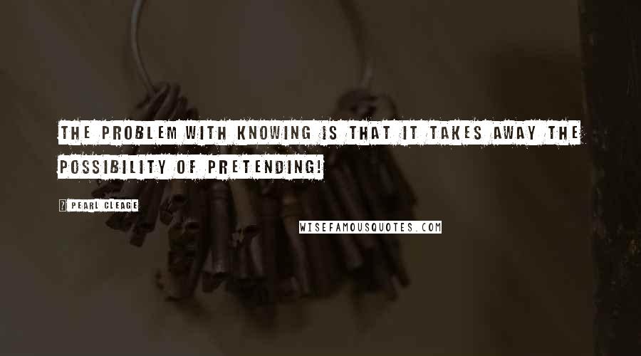Pearl Cleage Quotes: The problem with knowing is that it takes away the possibility of pretending!