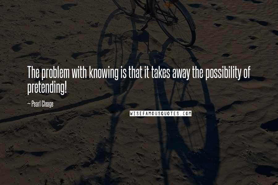 Pearl Cleage Quotes: The problem with knowing is that it takes away the possibility of pretending!