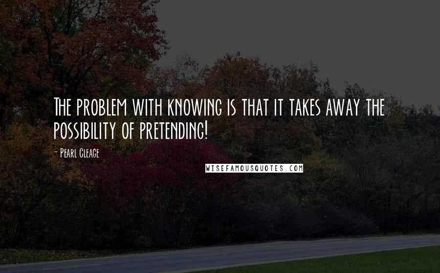 Pearl Cleage Quotes: The problem with knowing is that it takes away the possibility of pretending!