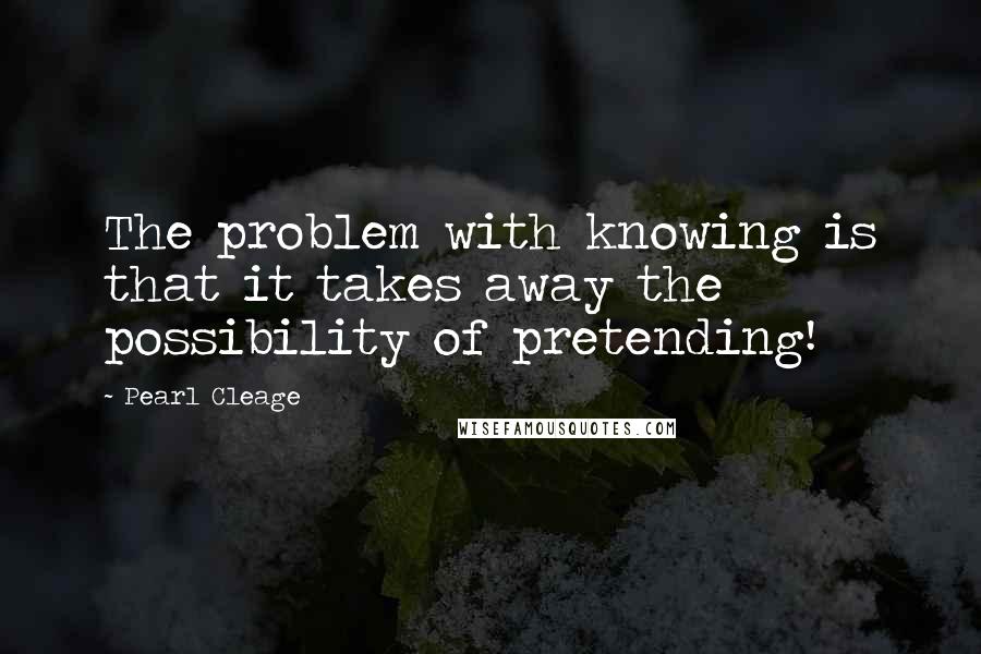 Pearl Cleage Quotes: The problem with knowing is that it takes away the possibility of pretending!
