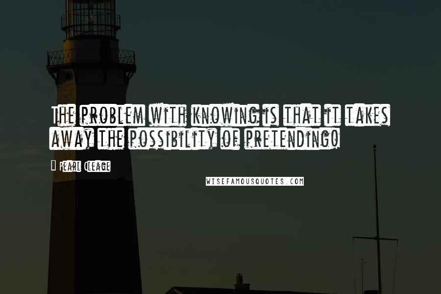 Pearl Cleage Quotes: The problem with knowing is that it takes away the possibility of pretending!
