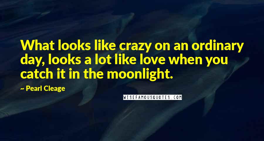 Pearl Cleage Quotes: What looks like crazy on an ordinary day, looks a lot like love when you catch it in the moonlight.