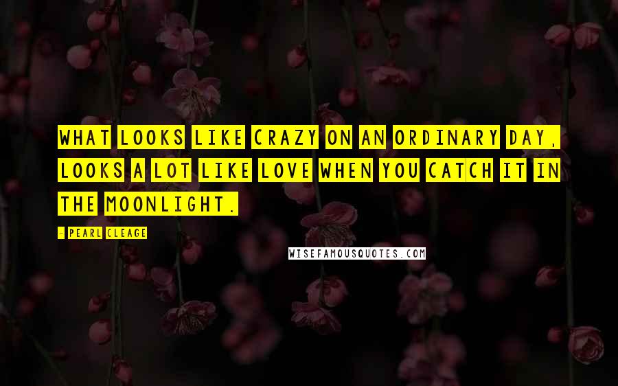 Pearl Cleage Quotes: What looks like crazy on an ordinary day, looks a lot like love when you catch it in the moonlight.