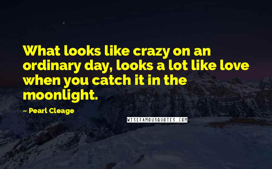 Pearl Cleage Quotes: What looks like crazy on an ordinary day, looks a lot like love when you catch it in the moonlight.