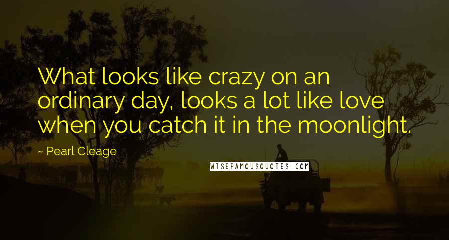 Pearl Cleage Quotes: What looks like crazy on an ordinary day, looks a lot like love when you catch it in the moonlight.