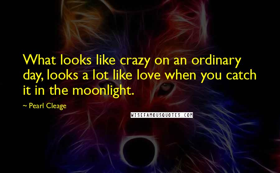 Pearl Cleage Quotes: What looks like crazy on an ordinary day, looks a lot like love when you catch it in the moonlight.